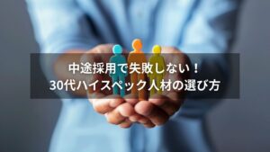 中途採用で30代ハイスペック人材を見極めるポイント