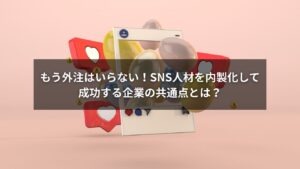 SNS人材の内製化に成功した企業のイメージ画像
