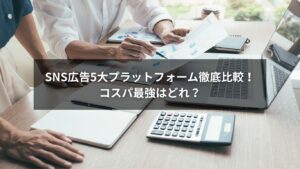 SNS広告5大プラットフォームの比較グラフと特徴まとめ