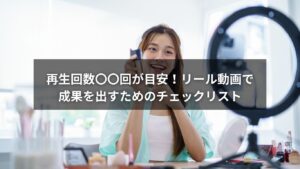リール動画の再生回数の目安と成果を出すためのチェックポイント