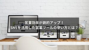 SNSを営業ツールとして活用する具体的な使い方を示す図解