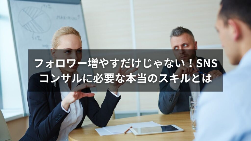 フォロワー増やすだけじゃない！SNSコンサルに必要な本当のスキルとは
