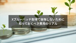 Xのブルーバッチ取得にかかる費用と判断基準を示す画像