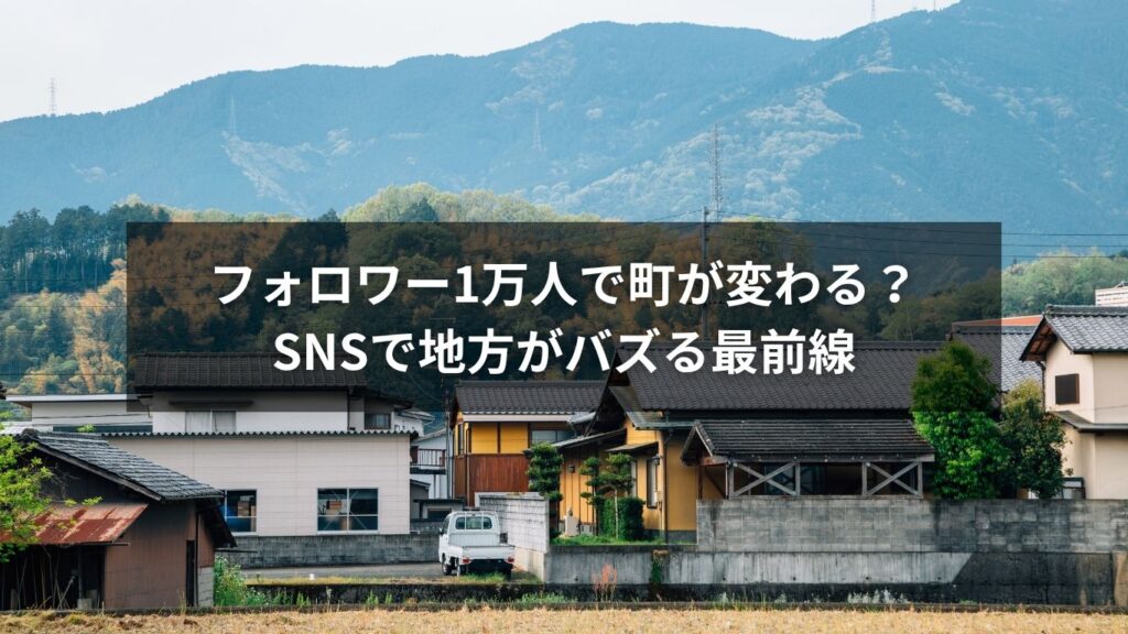フォロワー1万人で町が変わる？SNSで地方がバズる最前線