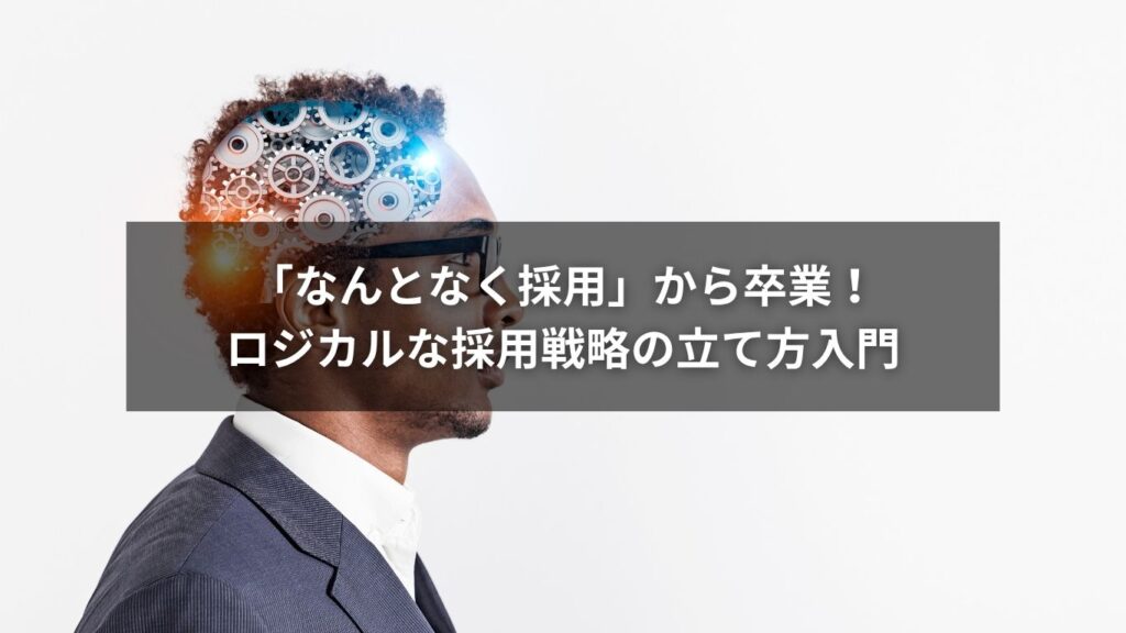 「なんとなく採用」から卒業！ロジカルな採用戦略の立て方入門