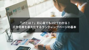 LPとは何かを解説する初心者向けランディングページと広告のイメージ