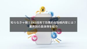 SNS採用に使える投稿内容の例を紹介する業界別ガイド