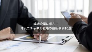 オムニチャネル戦略を成功に導く企業事例一覧図解