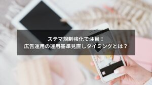 広告運用のステマ規制と運用基準見直しのタイミングを示すイメージ