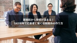 SNS採用を通じて応募者とコミュニケーション強化し信頼関係を築く様子のイメージ画像