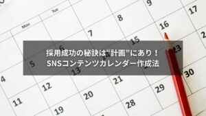 SNS採用を成功に導くコンテンツカレンダー作成のポイント