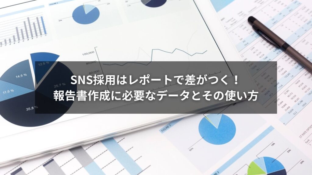 SNS採用はレポートで差がつく！報告書作成に必要なデータとその使い方