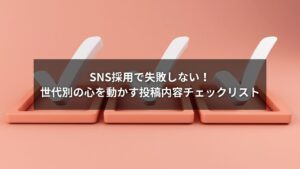 SNS採用で世代別に刺さる投稿内容のチェックリストイメージ