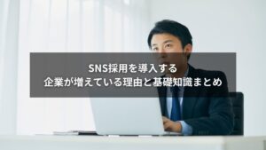 SNS採用の基礎知識を企業向けに解説し、導入企業が増える理由をまとめた記事のアイキャッチ画像