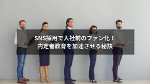SNS採用で内定者を入社前からファン化するイメージ画像