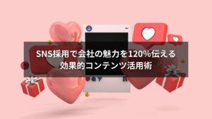 SNS採用で会社の魅力を120％伝える効果的コンテンツ活用のイメージ画像