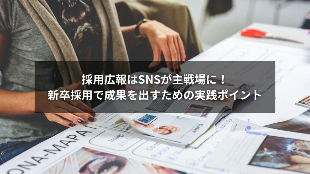 採用広報はSNSが主戦場に！新卒採用で成果を出すための実践ポイント