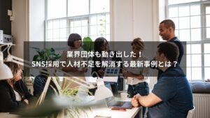 業界団体がSNS採用を活用して人材不足を解消している様子のイメージ
