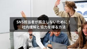 SNS担当者が孤立しないために社内理解と協力を得る方法を示すイメージ画像