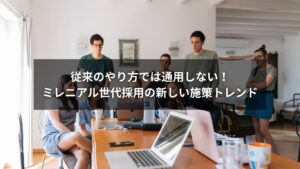 ミレニアル世代の採用を成功させるための施策トレンドを解説するビジネスイメージ