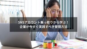 企業SNSアカウント管理で乗っ取りを防ぐためのセキュリティ対策