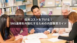採用コスト削減のためにSNS運用を内部教育で内製化するイメージ画像
