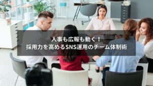 採用と効果的なSNS運用の体制を整える企業チームのイメージ
