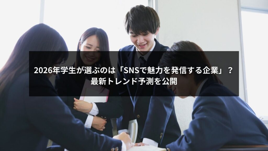 2026年学生が選ぶのは「SNSで魅力を発信する企業」？最新トレンド予測を公開