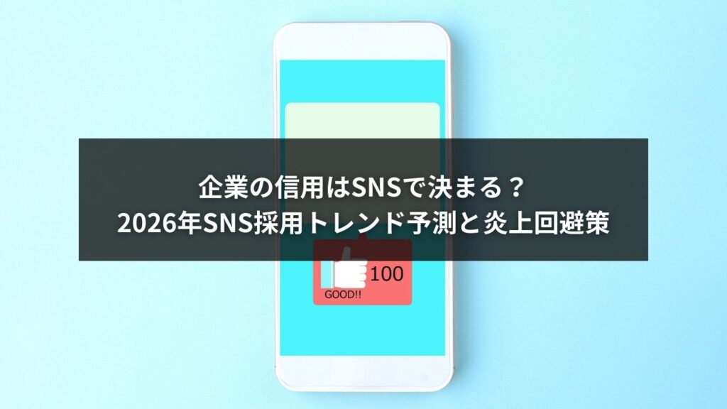 企業の信用はSNSで決まる？2026年SNS採用トレンド予測と炎上回避策