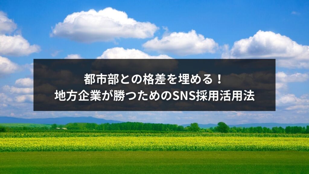 都市部との格差を埋める！地方企業が勝つためのSNS採用活用法