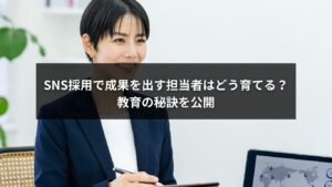 SNS採用で成果を出す担当者育成方法と教育の秘訣を解説したブログ記事のイメージ画像