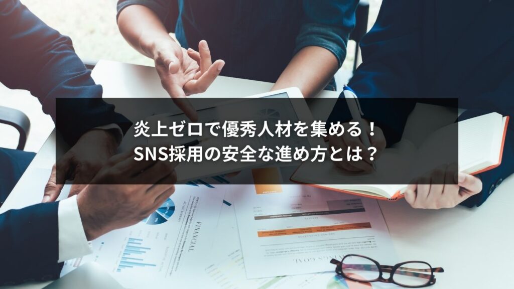 炎上ゼロで優秀人材を集める！SNS採用の安全な進め方とは？