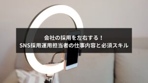 SNS採用の運用担当者が行う業務内容や必須スキルを解説するイメージ画像