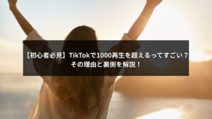 TikTokで1000再生を超える動画がすごい理由を解説するイメージ画像