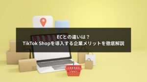 TikTok ShopのメリットをECとの比較で解説するイメージ画像