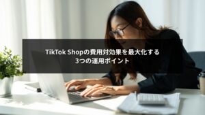 TikTok Shopの費用対効果を高める運用ポイントを示す図解イメージ