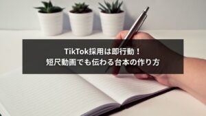TikTok採用で短尺動画を活用し、台本作成で応募者に伝わる動画を作る方法を解説するイメージ