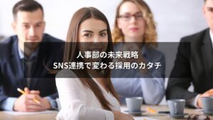 SNS連携を活用する人事部の採用活動イメージ