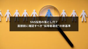 SNS採用における採用者選定の落とし穴と面接前に確認すべき新基準を示す画像