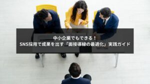 SNS採用と面接導線を最適化して採用成果を上げる中小企業向け実践ガイドのイメージ