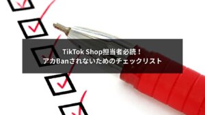 TikTok ShopのアカBanを防ぐ担当者向けチェックリストの解説画像