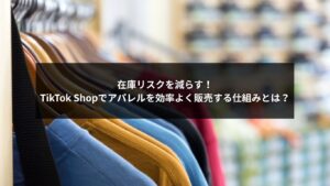 TikTok Shopを活用したアパレルの在庫リスク削減と効率販売の仕組みを解説する画像