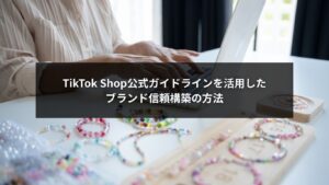 TikTok Shopガイドラインを活用してブランド信頼を高めるイメージ画像