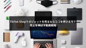 TikTok Shopでガジェット販売を成功させるための動画戦略を示すイメージ