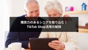 TikTok Shopでシニア層向けに購買力を引き出すテクニックを示す画像
