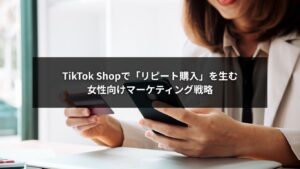 TikTok Shopの女性向け戦略でリピート購入を促進するイメージ画像