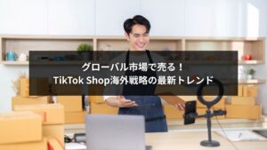 TikTok Shop海外戦略を使ってグローバル市場に商品を展開する中小企業のイメージ
