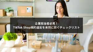 TikTok Shop規約違反を防ぐために企業担当者が確認すべきチェックリスト