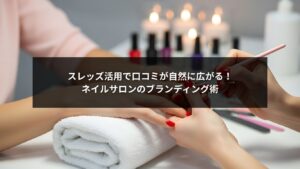 スレッズを活用して口コミが自然に広がるネイルサロンのブランディング戦略を示すイメージ画像