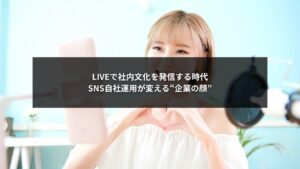 SNS自社運用とLIVE配信で社内文化をリアルに発信する企業ブランディングのイメージ